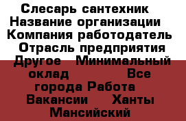 Слесарь-сантехник › Название организации ­ Компания-работодатель › Отрасль предприятия ­ Другое › Минимальный оклад ­ 20 000 - Все города Работа » Вакансии   . Ханты-Мансийский